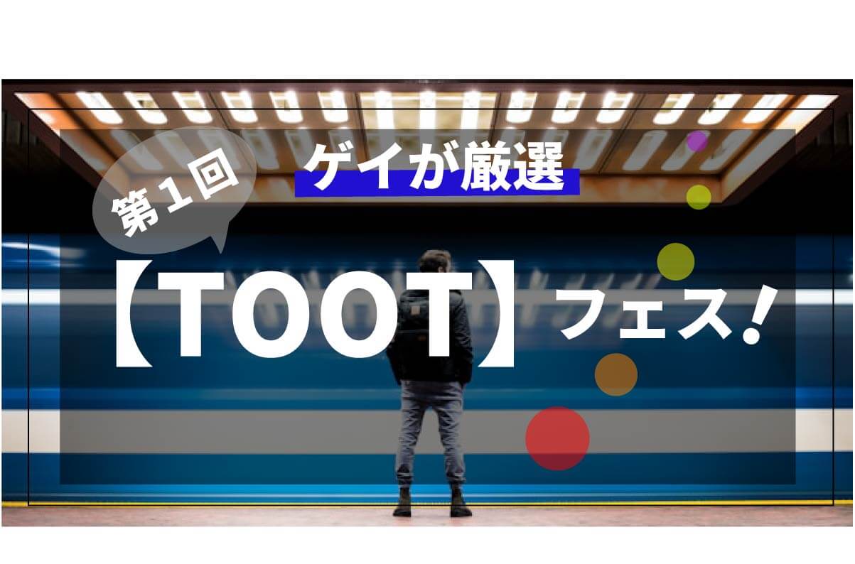 ゲイが厳選　第１回　TOOT　フェス